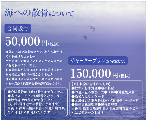 海への散骨について 合同散骨 50,000円(税抜き) チャータープラン(5名様まで) 150,000円(税抜き)